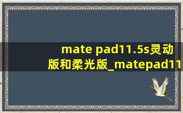 mate pad11.5s灵动版和柔光版_matepad11.5s灵动版和柔光版区别